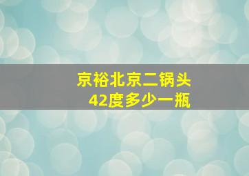 京裕北京二锅头42度多少一瓶