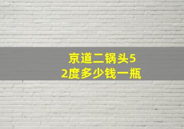 京道二锅头52度多少钱一瓶