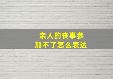 亲人的丧事参加不了怎么表达