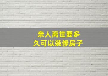 亲人离世要多久可以装修房子