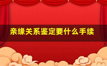 亲缘关系鉴定要什么手续