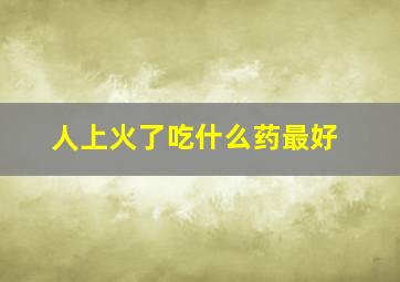 人上火了吃什么药最好