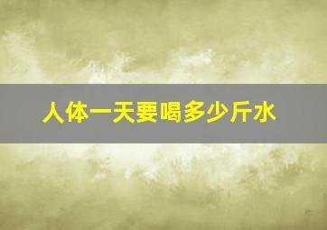 人体一天要喝多少斤水