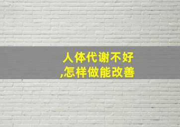 人体代谢不好,怎样做能改善