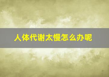 人体代谢太慢怎么办呢