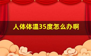 人体体温35度怎么办啊