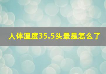 人体温度35.5头晕是怎么了