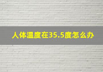 人体温度在35.5度怎么办