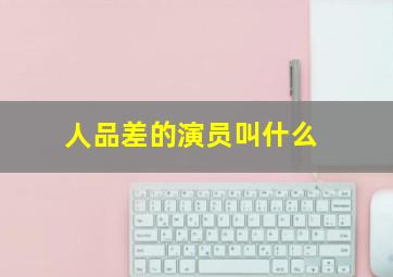 人品差的演员叫什么