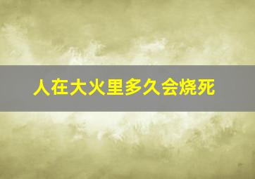 人在大火里多久会烧死