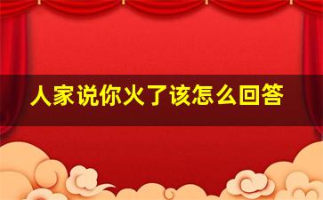 人家说你火了该怎么回答