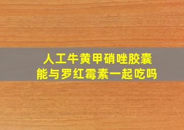 人工牛黄甲硝唑胶囊能与罗红霉素一起吃吗