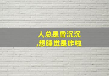 人总是昏沉沉,想睡觉是咋啦