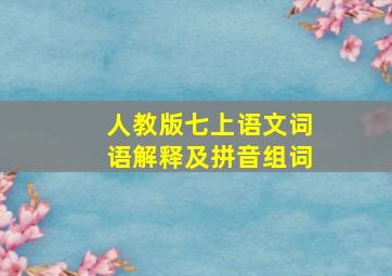 人教版七上语文词语解释及拼音组词