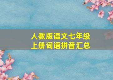 人教版语文七年级上册词语拼音汇总