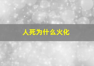 人死为什么火化