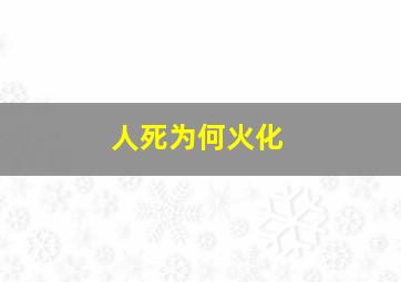 人死为何火化