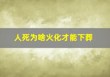 人死为啥火化才能下葬