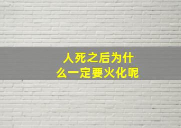 人死之后为什么一定要火化呢