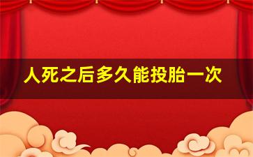 人死之后多久能投胎一次