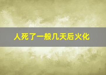 人死了一般几天后火化