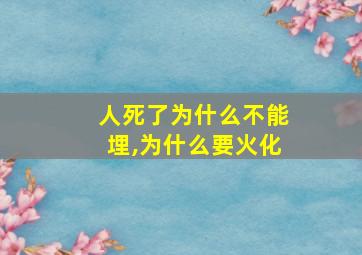 人死了为什么不能埋,为什么要火化