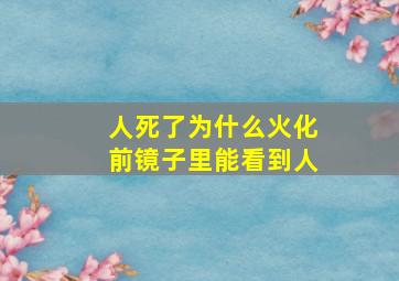 人死了为什么火化前镜子里能看到人