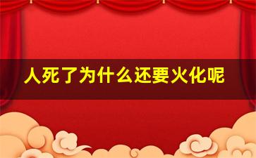 人死了为什么还要火化呢