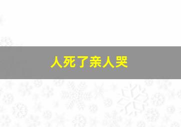 人死了亲人哭