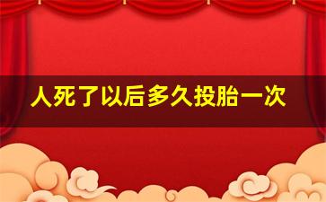 人死了以后多久投胎一次