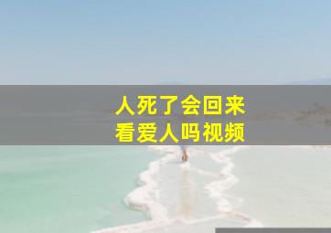 人死了会回来看爱人吗视频