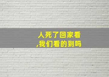 人死了回家看,我们看的到吗