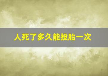 人死了多久能投胎一次