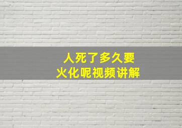 人死了多久要火化呢视频讲解