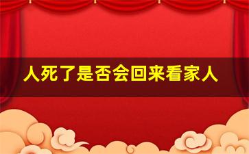 人死了是否会回来看家人