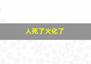 人死了火化了