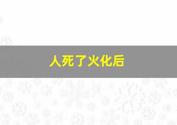 人死了火化后