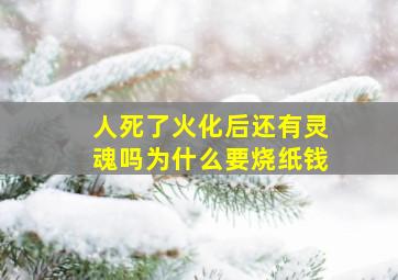 人死了火化后还有灵魂吗为什么要烧纸钱