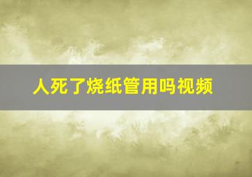 人死了烧纸管用吗视频