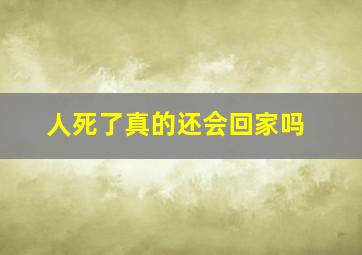 人死了真的还会回家吗