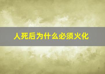 人死后为什么必须火化