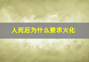 人死后为什么要求火化