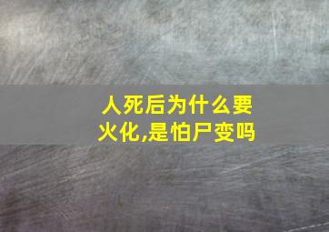 人死后为什么要火化,是怕尸变吗