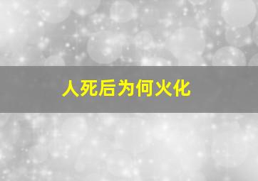 人死后为何火化