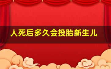 人死后多久会投胎新生儿