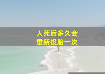 人死后多久会重新投胎一次