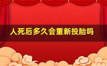 人死后多久会重新投胎吗