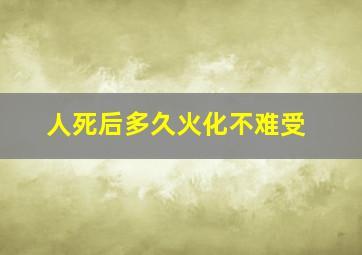 人死后多久火化不难受