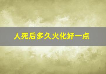 人死后多久火化好一点