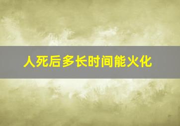 人死后多长时间能火化